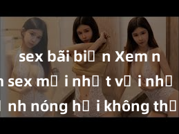 sex bãi biển Xem ngay phim sex mới nhất với những cảnh nóng hổi không thể bỏ lỡ! Cơ hội tận hưởng những khoảnh khắc đầy kích thích ngay hôm nay!
