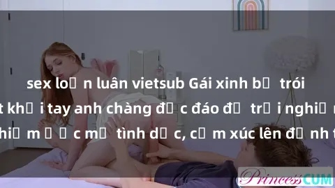 sex loạn luân vietsub Gái xinh bị trói tay chân không thoát khỏi tay anh chàng độc đáo để trải nghiệm ước mơ tình dục, cảm xúc lên đỉnh trong phòng tối tăm.