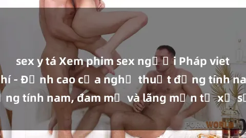 sex y tá Xem phim sex người Pháp vietsub online miễn phí - Đỉnh cao của nghệ thuật đồng tính nam, đam mỹ và lãng mạn từ xứ sở hoa hồng!