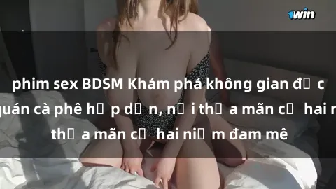 phim sex BDSM Khám phá không gian độc đáo tại sex quán cà phê hấp dẫn, nơi thỏa mãn cả hai niềm đam mê