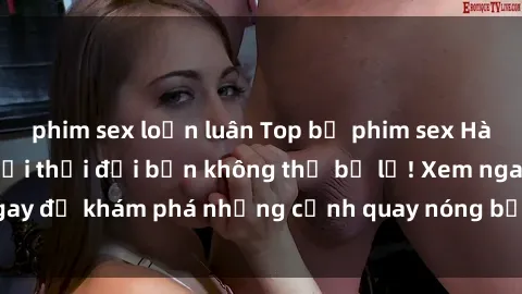 phim sex loạn luân Top bộ phim sex Hàn Quốc hot nhất mọi thời đại bạn không thể bỏ lỡ! Xem ngay để khám phá những cảnh quay nóng bỏng, đầy nghẹt thở!