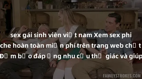 sex gái sinh viên việt nam Xem sex phim Việt Nam không che hoàn toàn miễn phí trên trang web chất lượng cao. Đảm bảo đáp ứng nhu cầu thị giác và giúp thỏa mãn mong muốn của bạn.