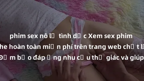 phim sex nô lệ tình dục Xem sex phim Việt Nam không che hoàn toàn miễn phí trên trang web chất lượng cao. Đảm bảo đáp ứng nhu cầu thị giác và giúp thỏa mãn mong muốn của bạn.