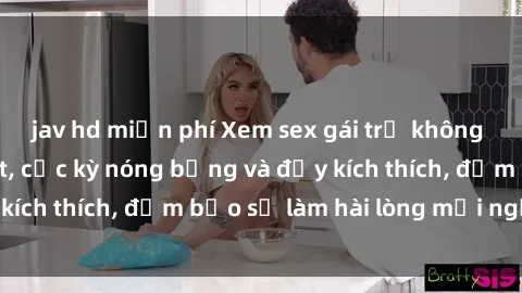 jav hd miễn phí Xem sex gái trẻ không che hấp dẫn nhất, cực kỳ nóng bỏng và đầy kích thích, đảm bảo sẽ làm hài lòng mọi người!