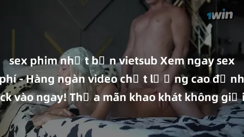 sex phim nhật bản vietsub Xem ngay sex jav full HD miễn phí - Hàng ngàn video chất lượng cao đỉnh cao chỉ cần click vào ngay! Thỏa mãn khao khát không giới hạn, đón chờ những trải nghiệm mới lạ!