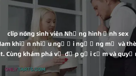 clip nóng sinh viên Những hình ảnh sex gái sinh viên Việt Nam khiến nhiều người ngưỡng mộ và thèm khát. Cùng khám phá vẻ đẹp gợi cảm và quyến rũ của những cô gái trẻ này.