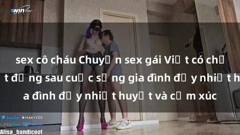 sex cô cháu Chuyện sex gái Việt có chồng: Những bí mật đằng sau cuộc sống gia đình đầy nhiệt huyết và cảm xúc