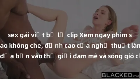 sex gái việt bị lộ clip Xem ngay phim sex HD chất lượng cao không che, đỉnh cao của nghệ thuật làm tình, đưa bạn vào thế giới đam mê và sóng gió của tình yêu không giới hạn.