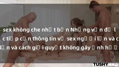 sex không che nhật bản Những vấn đề liên quan đến việc tiếp cận thông tin về sex người lớn và cách giải quyết không gây ảnh hưởng đến trẻ em