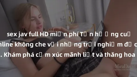 sex jav full HD miễn phí Tận hưởng cuộc sống tình dục online không che với những trải nghiệm độc đáo và mới lạ. Khám phá cảm xúc mãnh liệt và thăng hoa cùng đối tác tại các trang web chuyên nghiệp.