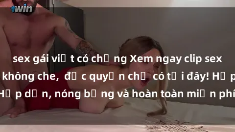 sex gái việt có chồng Xem ngay clip sex không che cực hot, không che,  độc quyền chỉ có tại đây! Hấp dẫn, nóng bỏng và hoàn toàn miễn phí, không thể bỏ qua!