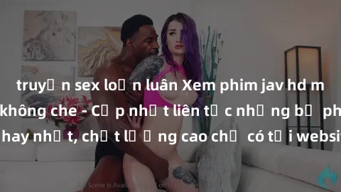 truyện sex loạn luân Xem phim jav hd miễn phí đỉnh cao không che - Cập nhật liên tục những bộ phim sex hay nhất, chất lượng cao chỉ có tại website chuyên nghiệp hàng đầu.