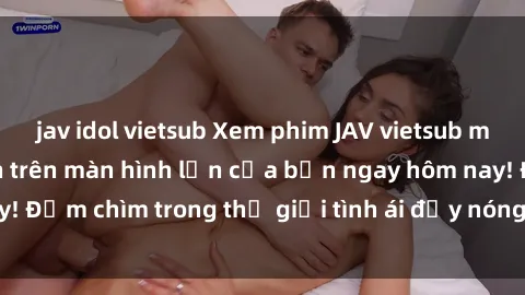 jav idol vietsub Xem phim JAV vietsub mới nhất và hấp dẫn trên màn hình lớn của bạn ngay hôm nay! Đắm chìm trong thế giới tình ái đầy nóng bỏng và kích thích.