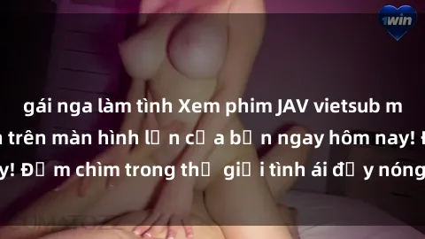 gái nga làm tình Xem phim JAV vietsub mới nhất và hấp dẫn trên màn hình lớn của bạn ngay hôm nay! Đắm chìm trong thế giới tình ái đầy nóng bỏng và kích thích.
