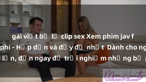 gái việt bị lộ clip sex Xem phim jav full HD online miễn phí - Hấp dẫn và đầy đủ nhất  Dành cho người lớn, đến ngay để trải nghiệm những bộ phim hấp dẫn và hấp dẫn.