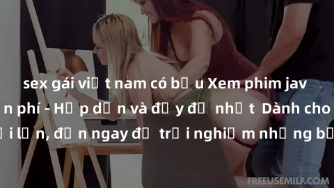 sex gái việt nam có bầu Xem phim jav full HD online miễn phí - Hấp dẫn và đầy đủ nhất  Dành cho người lớn, đến ngay để trải nghiệm những bộ phim hấp dẫn và hấp dẫn.