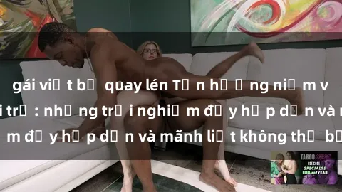 gái việt bị quay lén Tận hưởng niềm vui của sex với gái trẻ: những trải nghiệm đầy hấp dẫn và mãnh liệt không thể bỏ lỡ