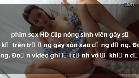 phim sex HD Clip nóng sinh viên gây sốc: Hành động cấm kỵ trên trường gây xôn xao cộng đồng. Đoạn video ghi lại cảnh vô lễ khiến dư luận bức xúc.