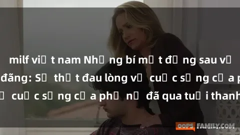 milf việt nam Những bí mật đằng sau vẻ ngoài gái già dâm đãng: Sự thật đau lòng về cuộc sống của phụ nữ đã qua tuổi thanh xuân