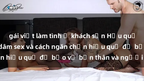 gái việt làm tình ở khách sạn Hậu quả của hành vi bạo dâm sex và cách ngăn chặn hiệu quả để bảo vệ bản thân và người thân
