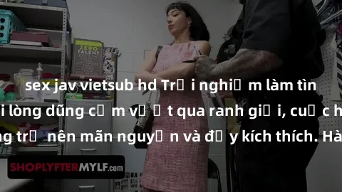 sex jav vietsub hd Trải nghiệm làm tình ngoài đường: Khi lòng dũng cảm vượt qua ranh giới, cuộc hẹn nơi công cộng trở nên mãn nguyện và đầy kích thích. Hành vi nguy hiểm, nhưng cũng tạo nên cảm giác m