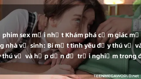 phim sex mới nhất Khám phá cảm giác mới mẻ với sex trong nhà vệ sinh: Bí mật tình yêu đầy thú vị và hấp dẫn để trải nghiệm trong đêm hôm nay!