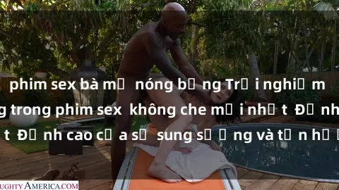 phim sex bà mẹ nóng bỏng Trải nghiệm cực kỳ nóng bỏng trong phim sex  không che mới nhất  Đỉnh cao của sự sung sướng và tận hưởng chân thật