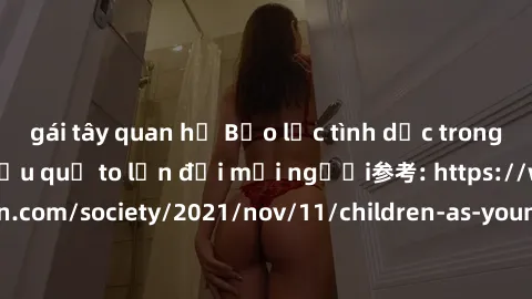 gái tây quan hệ Bạo lực tình dục trong nhóm: nguy cơ và hậu quả to lớn đối mọi người参考: https://www.theguardian.com/society/2021/nov/11/children-as-young-as-four-are-being-sexually-abused-by-groups-in