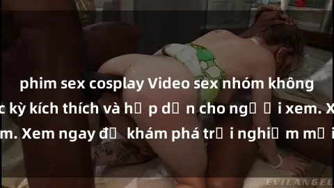 phim sex cosplay Video sex nhóm không che mới nhất cực kỳ kích thích và hấp dẫn cho người xem. Xem ngay để khám phá trải nghiệm mới lạ và đầy bất ngờ!