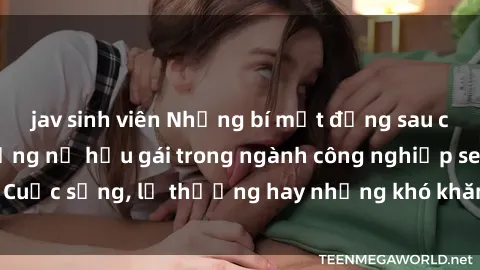 jav sinh viên Những bí mật đằng sau cuộc sống của những nữ hầu gái trong ngành công nghiệp sex: Cuộc sống, lẽ thường hay những khó khăn mà họ phải đối mặt.