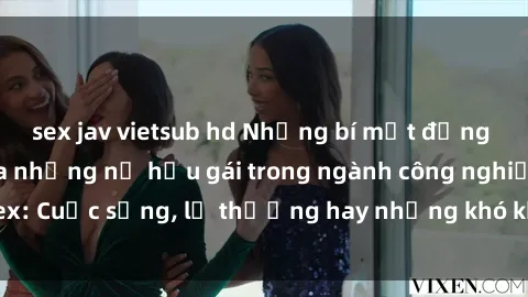 sex jav vietsub hd Những bí mật đằng sau cuộc sống của những nữ hầu gái trong ngành công nghiệp sex: Cuộc sống, lẽ thường hay những khó khăn mà họ phải đối mặt.
