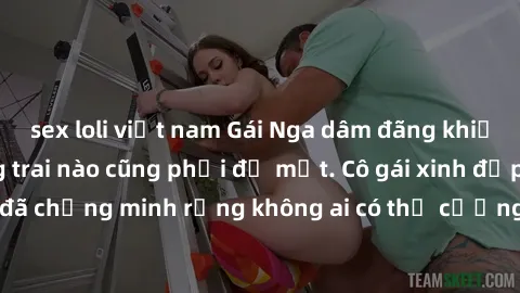 sex loli việt nam Gái Nga dâm đãng khiến tim bất cứ chàng trai nào cũng phải đỏ mặt. Cô gái xinh đẹp này đã chứng minh rằng không ai có thể cưỡng lại khi cô làm tình đắm say.
