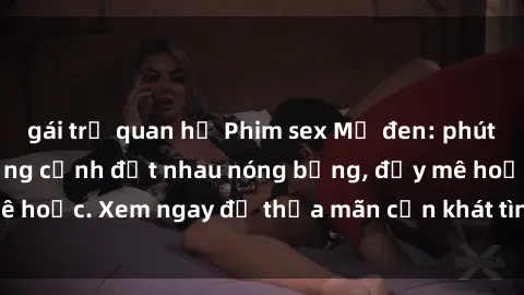 gái trẻ quan hệ Phim sex Mỹ đen: phút mãnh liệt với những cảnh địt nhau nóng bỏng, đầy mê hoặc. Xem ngay để thỏa mãn cơn khát tình dục của bạn!