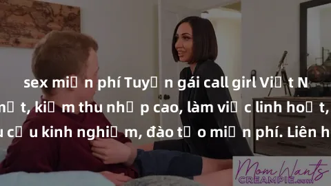 sex miễn phí Tuyển gái call girl Việt Nam gợi cảm, đẹp mắt, kiếm thu nhập cao, làm việc linh hoạt, không yêu cầu kinh nghiệm, đào tạo miễn phí. Liên hệ ngay để biết thêm chi tiết!