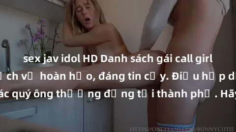 sex jav idol HD Danh sách gái call girl vip chất lượng, dịch vụ hoàn hảo, đáng tin cậy. Điều hấp dẫn cho các quý ông thượng đẳng tại thành phố. Hãy nhấc máy và đặt lịch ngay!