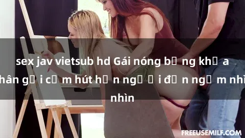 sex jav vietsub hd Gái nóng bỏng khỏa thân gợi cảm hút hồn người đến ngắm nhìn