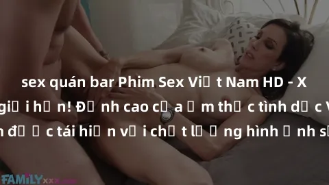 sex quán bar Phim Sex Việt Nam HD - Xem ngay và không giới hạn! Đỉnh cao của ẩm thực tình dục Việt Nam được tái hiện với chất lượng hình ảnh sắc nét. Hãy thưởng thức ngay!