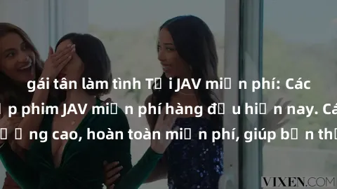 gái tân làm tình Tải JAV miễn phí: Các trang web cung cấp phim JAV miễn phí hàng đầu hiện nay. Các tác phẩm chất lượng cao, hoàn toàn miễn phí, giúp bạn thỏa mãn niềm đam mê mà không tốn kém.