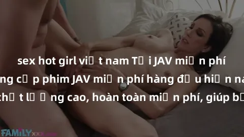 sex hot girl việt nam Tải JAV miễn phí: Các trang web cung cấp phim JAV miễn phí hàng đầu hiện nay. Các tác phẩm chất lượng cao, hoàn toàn miễn phí, giúp bạn thỏa mãn niềm đam mê mà không tốn kém.