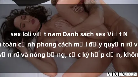 sex loli việt nam Danh sách sex Việt Nam không che - Ảnh toàn cảnh phong cách mới đầy quyến rũ và nóng bỏng, cực kỳ hấp dẫn, không thể bỏ qua!