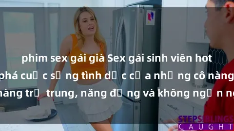 phim sex gái già Sex gái sinh viên hot nhất: Cùng khám phá cuộc sống tình dục của những cô nàng trẻ trung, năng động và không ngần ngại thử nghiệm!