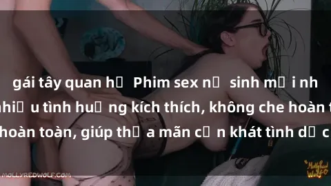 gái tây quan hệ Phim sex nữ sinh mới nhất: Trải nghiệm nhiều tình huống kích thích, không che hoàn toàn, giúp thỏa mãn cơn khát tình dục của các bạn trẻ