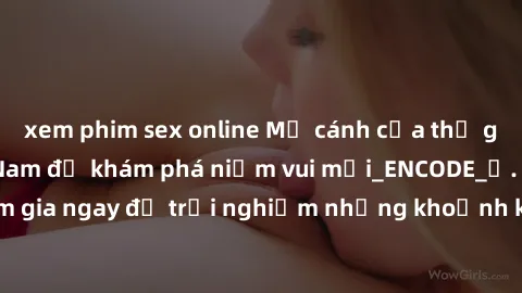 xem phim sex online Mở cánh cửa thế giới sex MILF Việt Nam để khám phá niềm vui mới_ENCODE_. Hãy tham gia ngay để trải nghiệm những khoảnh khắc đầy kích thích và đam mê.