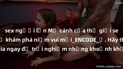sex người lớn Mở cánh cửa thế giới sex MILF Việt Nam để khám phá niềm vui mới_ENCODE_. Hãy tham gia ngay để trải nghiệm những khoảnh khắc đầy kích thích và đam mê.