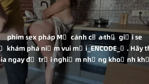 phim sex pháp Mở cánh cửa thế giới sex MILF Việt Nam để khám phá niềm vui mới_ENCODE_. Hãy tham gia ngay để trải nghiệm những khoảnh khắc đầy kích thích và đam mê.