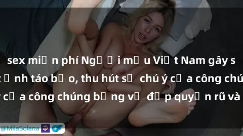 sex miễn phí Người mẫu Việt Nam gây sốt với loạt shoot ảnh táo bạo, thu hút sự chú ý của công chúng bằng vẻ đẹp quyến rũ và gợi cảm.
