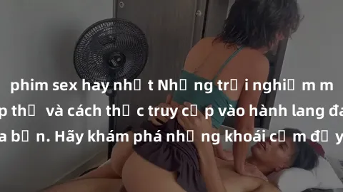 phim sex hay nhất Những trải nghiệm mới lạ với sex tập thể và cách thức truy cập vào hành lang đam mê của bạn. Hãy khám phá những khoái cảm đầy kích thích với tập thể hấp dẫn!