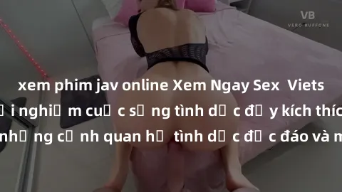 xem phim jav online Xem Ngay Sex  Vietsub Full HD - Cùng trải nghiệm cuộc sống tình dục đầy kích thích với những cảnh quan hệ tình dục độc đáo và mãnh liệt trong bộ phim này!