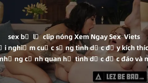 sex bị lộ clip nóng Xem Ngay Sex  Vietsub Full HD - Cùng trải nghiệm cuộc sống tình dục đầy kích thích với những cảnh quan hệ tình dục độc đáo và mãnh liệt trong bộ phim này!