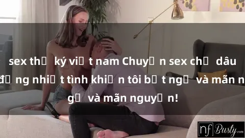 sex thư ký việt nam Chuyện sex chị dâu: hành động nhiệt tình khiến tôi bất ngờ và mãn nguyện!